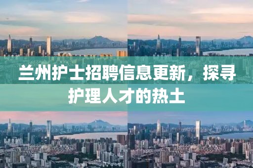 兰州护士招聘信息更新，探寻护理人才的热土