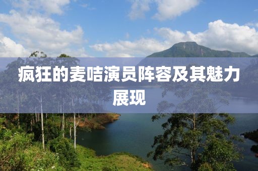 疯狂的麦咭演员阵容及其魅力展现