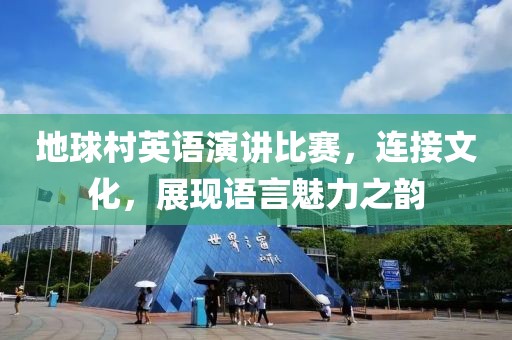 地球村英语演讲比赛，连接文化，展现语言魅力之韵