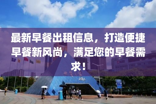 最新早餐出租信息，打造便捷早餐新风尚，满足您的早餐需求！