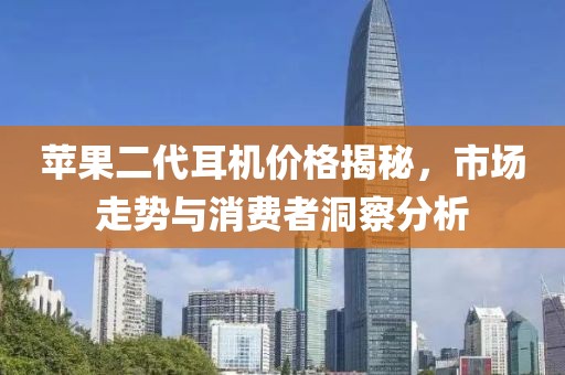 苹果二代耳机价格揭秘，市场走势与消费者洞察分析