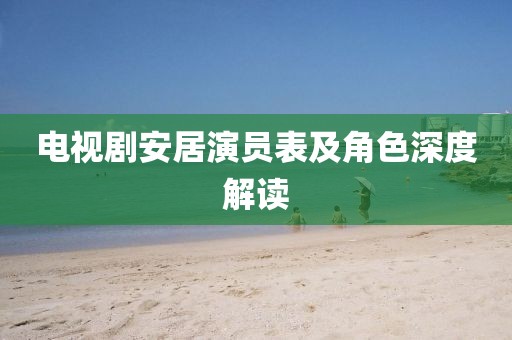 电视剧安居演员表及角色深度解读