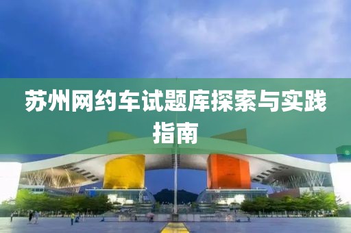 苏州网约车试题库探索与实践指南