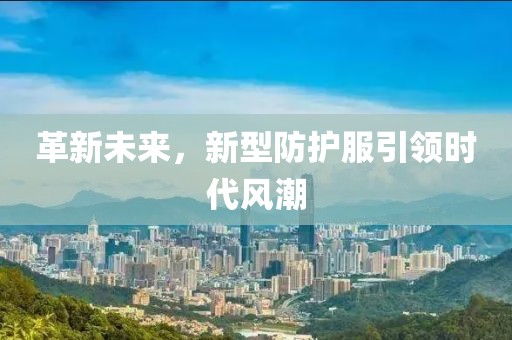 革新未来，新型防护服引领时代风潮