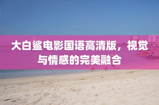 大白鲨电影国语高清版，视觉与情感的完美融合