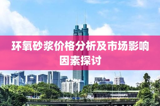 环氧砂浆价格分析及市场影响因素探讨