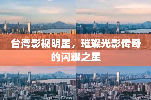 台湾影视明星，璀璨光影传奇的闪耀之星