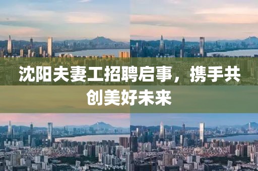 沈阳夫妻工招聘启事，携手共创美好未来