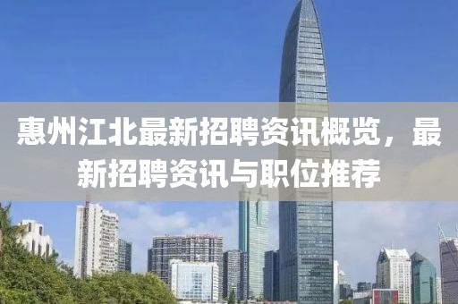 惠州江北最新招聘资讯概览，最新招聘资讯与职位推荐