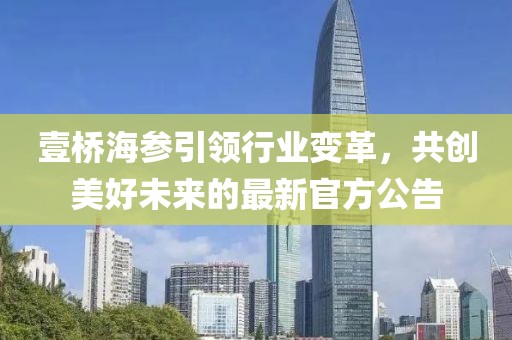 壹桥海参引领行业变革，共创美好未来的最新官方公告