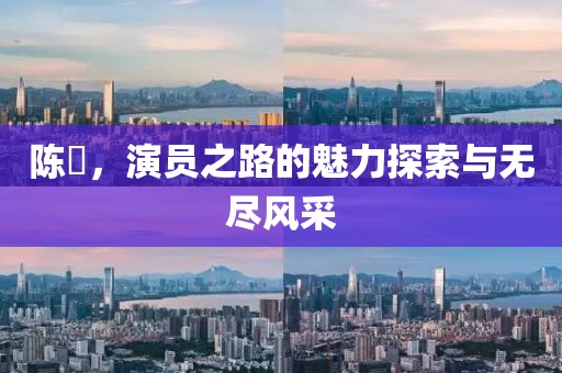 陈晞，演员之路的魅力探索与无尽风采