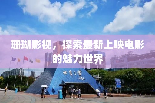 珊瑚影视，探索最新上映电影的魅力世界