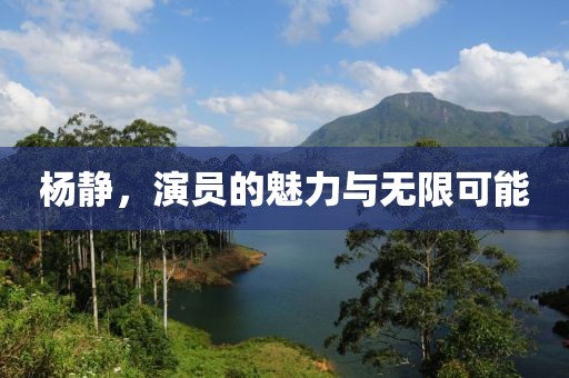 杨静，演员的魅力与无限可能