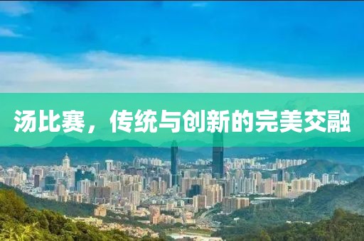 汤比赛，传统与创新的完美交融