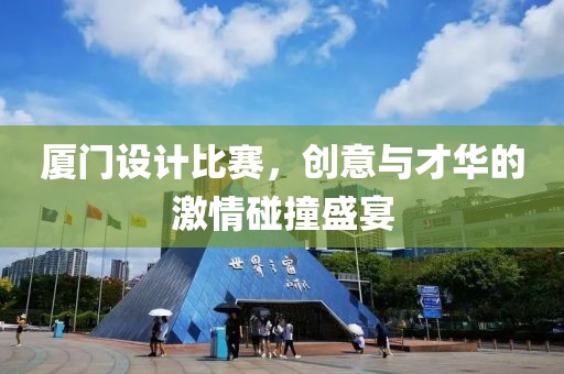 厦门设计比赛，创意与才华的激情碰撞盛宴