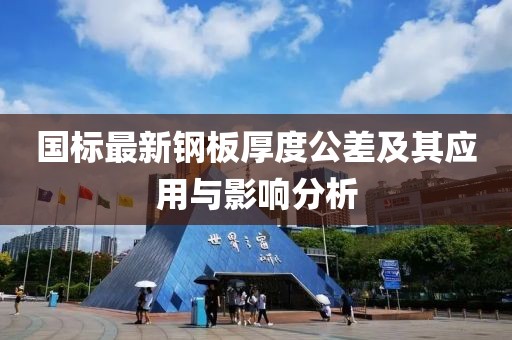 国标最新钢板厚度公差及其应用与影响分析