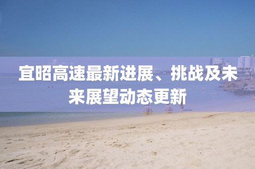 宜昭高速最新进展、挑战及未来展望动态更新