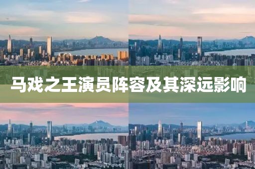 马戏之王演员阵容及其深远影响