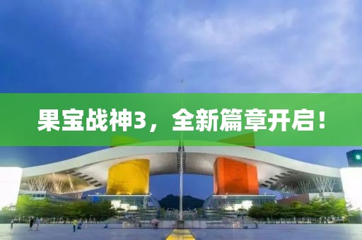 果宝战神3，全新篇章开启！