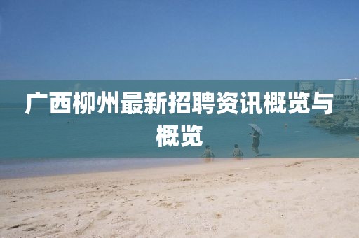 广西柳州最新招聘资讯概览与概览