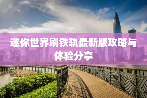 迷你世界刷铁轨最新版攻略与体验分享
