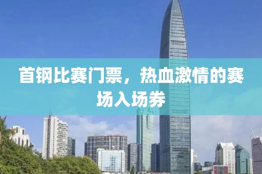 首钢比赛门票，热血激情的赛场入场券
