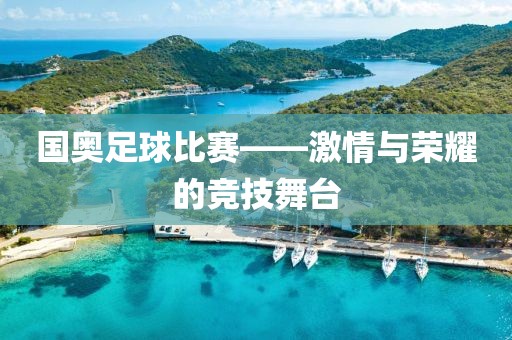 国奥足球比赛——激情与荣耀的竞技舞台