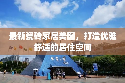 最新瓷砖家居美图，打造优雅舒适的居住空间
