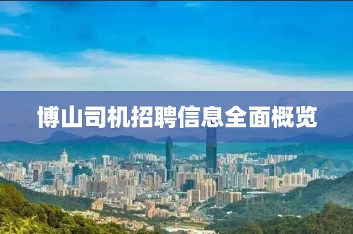 博山司机招聘信息全面概览