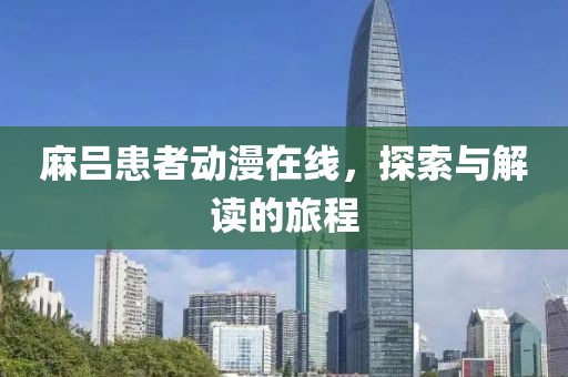 麻吕患者动漫在线，探索与解读的旅程