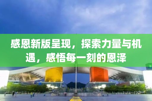 感恩新版呈现，探索力量与机遇，感悟每一刻的恩泽