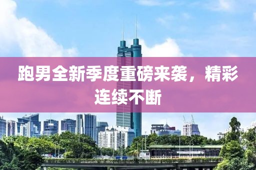 跑男全新季度重磅来袭，精彩连续不断