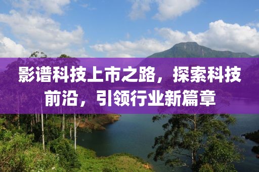 影谱科技上市之路，探索科技前沿，引领行业新篇章