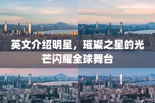 英文介绍明星，璀璨之星的光芒闪耀全球舞台