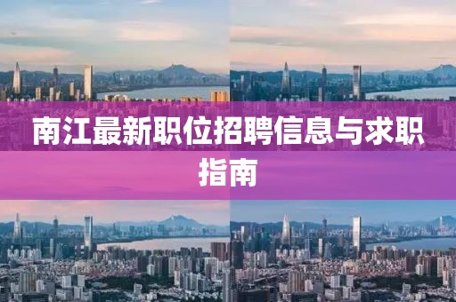 南江最新职位招聘信息与求职指南