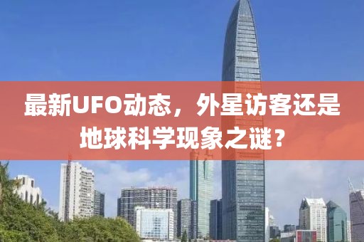 最新UFO动态，外星访客还是地球科学现象之谜？