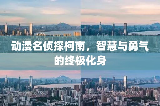 动漫名侦探柯南，智慧与勇气的终极化身