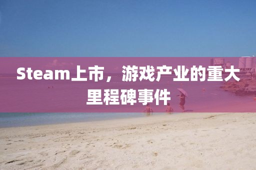 Steam上市，游戏产业的重大里程碑事件