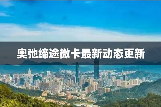 奥弛缔途微卡最新动态更新