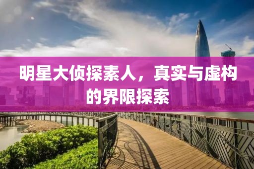 明星大侦探素人，真实与虚构的界限探索