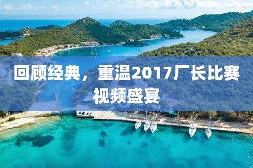 回顾经典，重温2017厂长比赛视频盛宴