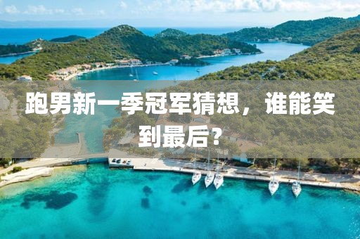 跑男新一季冠军猜想，谁能笑到最后？