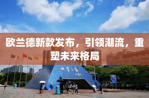 欧兰德新款发布，引领潮流，重塑未来格局