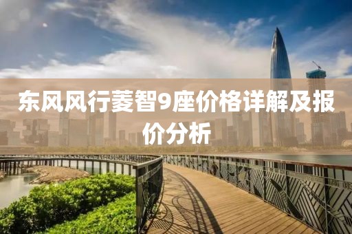 东风风行菱智9座价格详解及报价分析