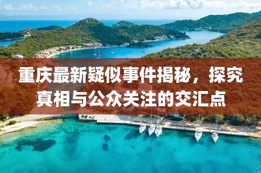 重庆最新疑似事件揭秘，探究真相与公众关注的交汇点