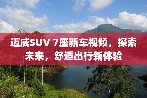 迈威SUV 7座新车视频，探索未来，舒适出行新体验