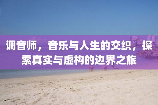 调音师，音乐与人生的交织，探索真实与虚构的边界之旅