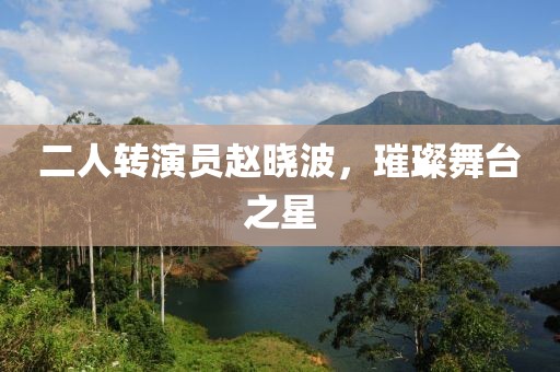 二人转演员赵晓波，璀璨舞台之星