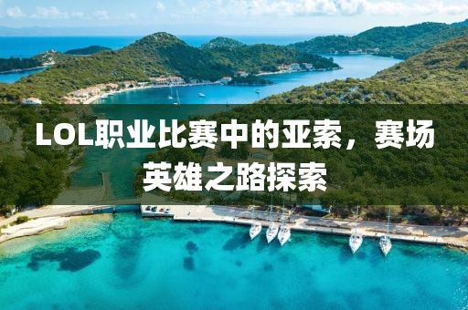 LOL职业比赛中的亚索，赛场英雄之路探索