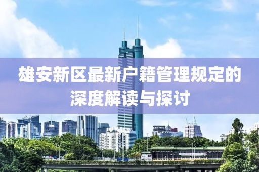 雄安新区最新户籍管理规定的深度解读与探讨